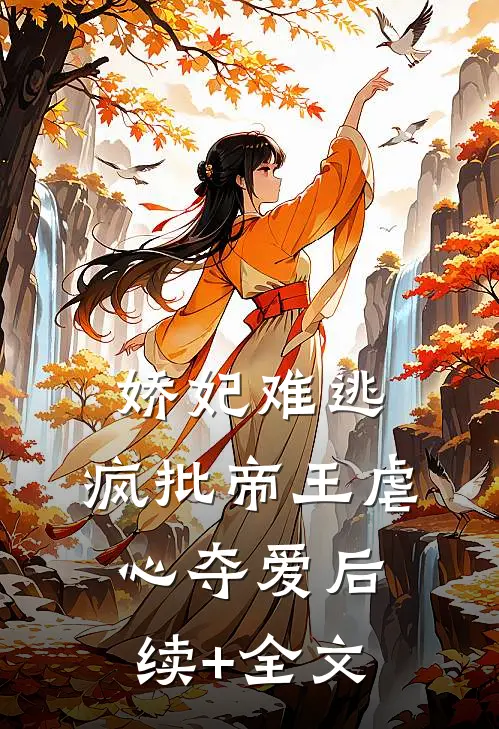 娇妃难逃，疯批帝王虐心夺爱后续+全文