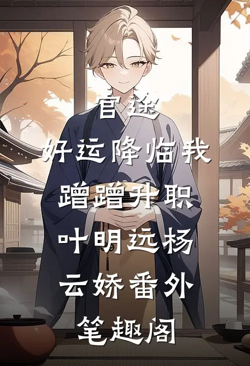 官途：好运降临我蹭蹭升职：叶明远杨云娇番外笔趣阁