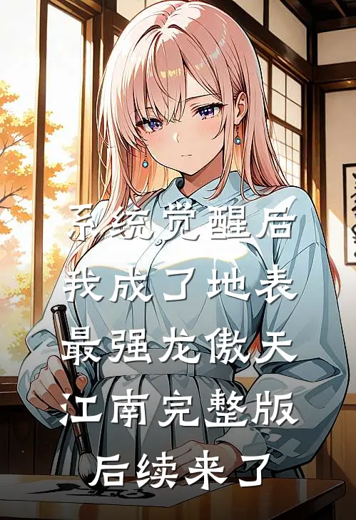 系统觉醒后，我成了地表最强龙傲天江南完整版后续来了