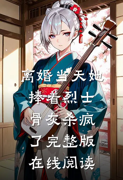 离婚当天她捧着烈士骨灰杀疯了完整版在线阅读