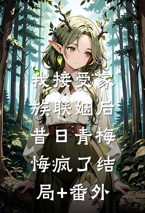 我接受家族联姻后，昔日青梅悔疯了结局+番外