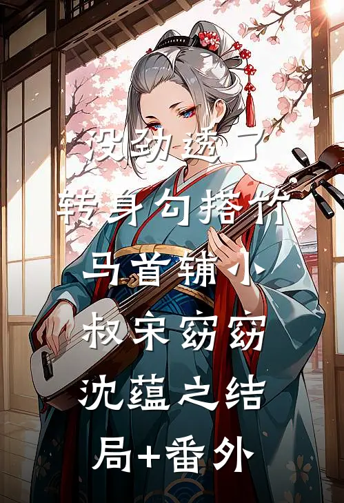 没劲透了，转身勾搭竹马首辅小叔宋窈窈沈蕴之结局+番外