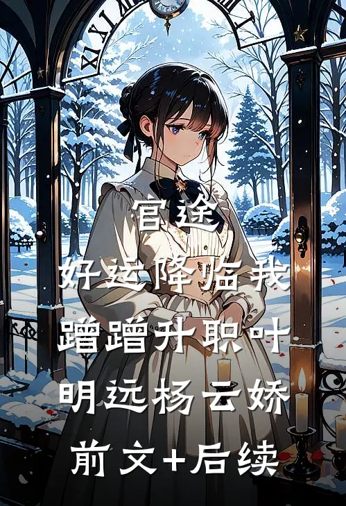 官途：好运降临我蹭蹭升职叶明远杨云娇前文+后续