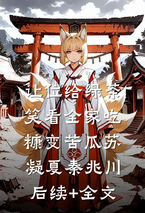 让位给绿茶，笑看全家吃糠变苦瓜苏凝夏秦兆川后续+全文