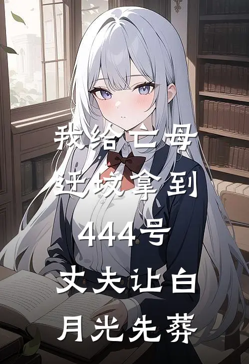 我给亡母迁坟拿到444号，丈夫让白月光先葬
