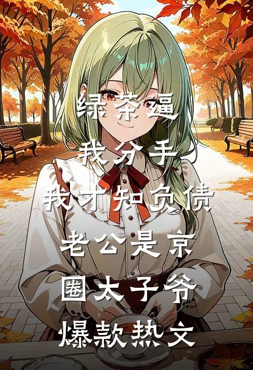绿茶逼我分手，我才知负债老公是京圈太子爷爆款热文
