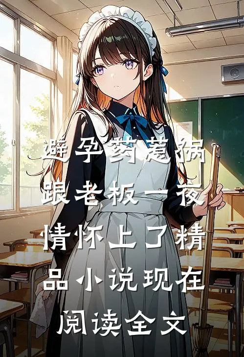 避孕药惹祸，跟老板一夜情怀上了精品小说现在阅读全文