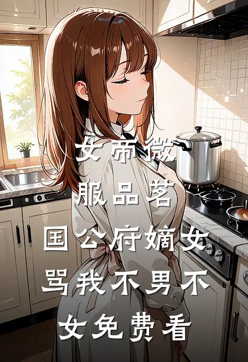 女帝微服品茗，国公府嫡女骂我不男不女免费看