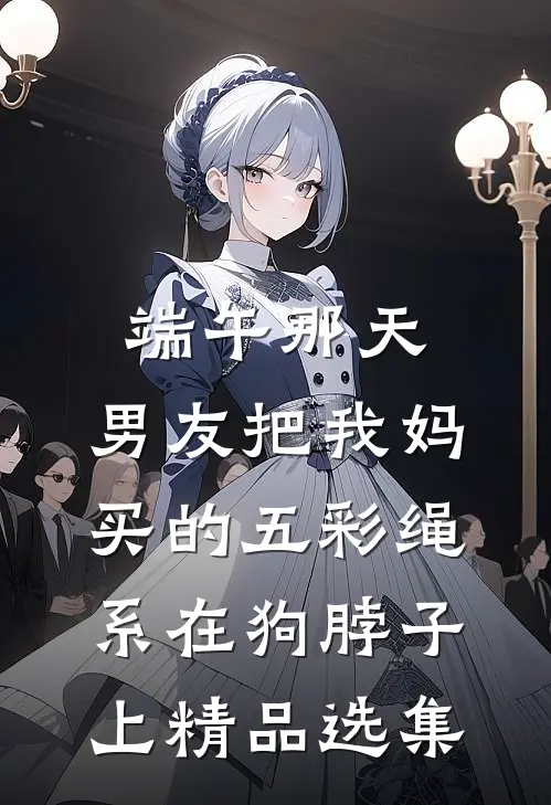 端午那天，男友把我妈买的五彩绳系在狗脖子上精品选集