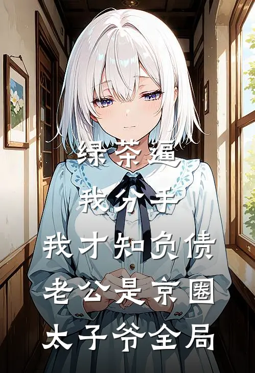 绿茶逼我分手，我才知负债老公是京圈太子爷全局