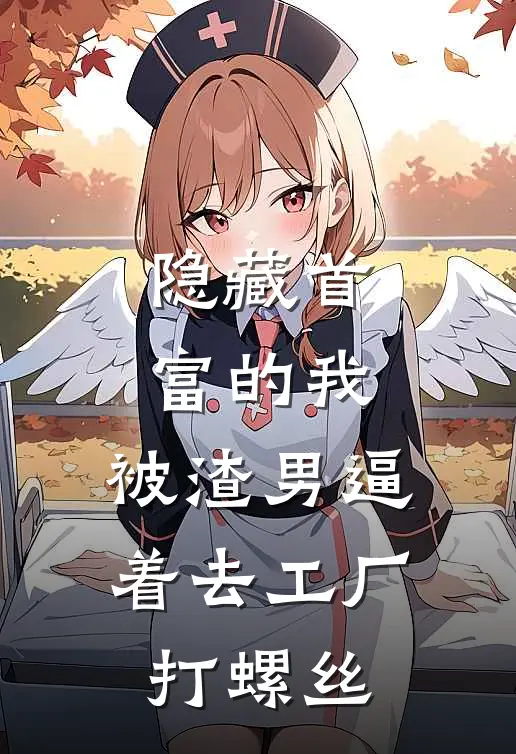 隐藏首富的我，被渣男逼着去工厂打螺丝