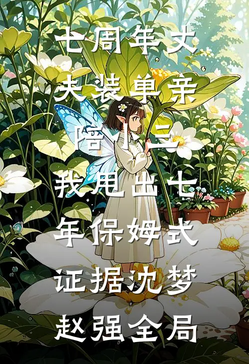 七周年丈夫装单亲陪小三，我甩出七年保姆式证据沈梦赵强全局
