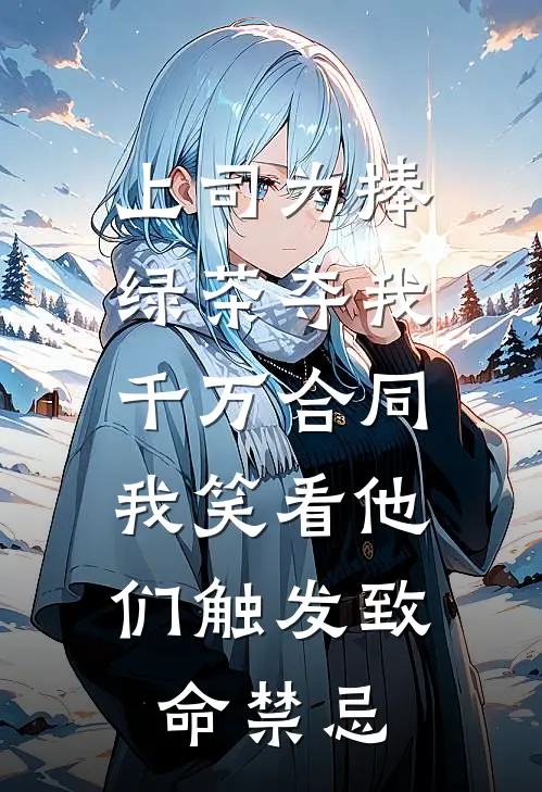 上司为捧绿茶夺我千万合同，我笑看他们触发致命禁忌