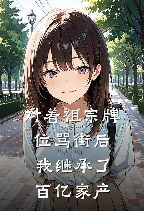 对着祖宗牌位骂街后，我继承了百亿家产