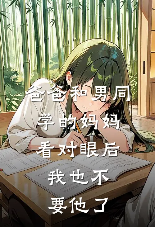 爸爸和男同学的妈妈看对眼后，我也不要他了