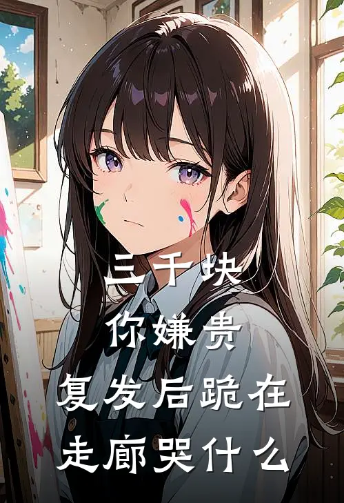 三千块你嫌贵，复发后跪在走廊哭什么