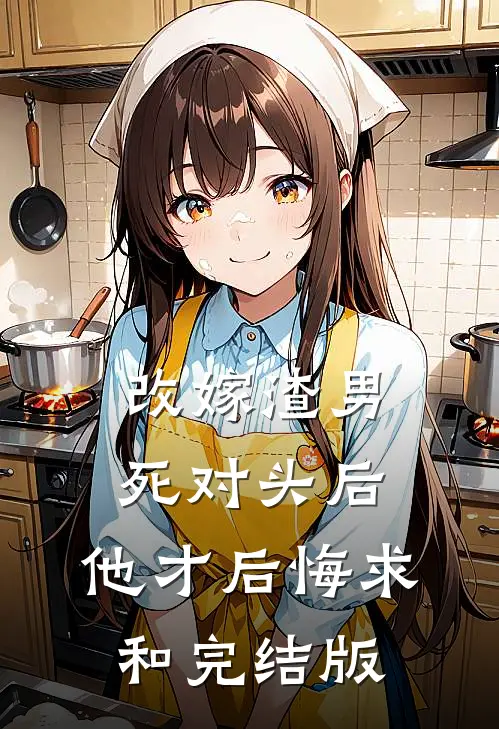 改嫁渣男死对头后，他才后悔求和完结版