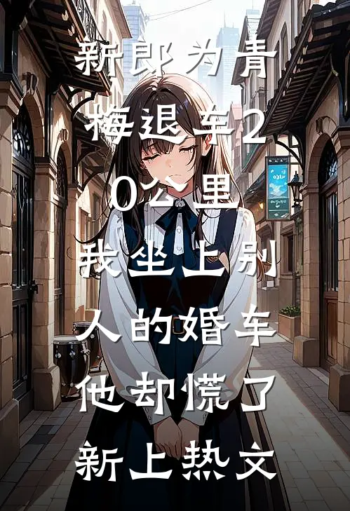 新郎为青梅退车20公里，我坐上别人的婚车他却慌了新上热文