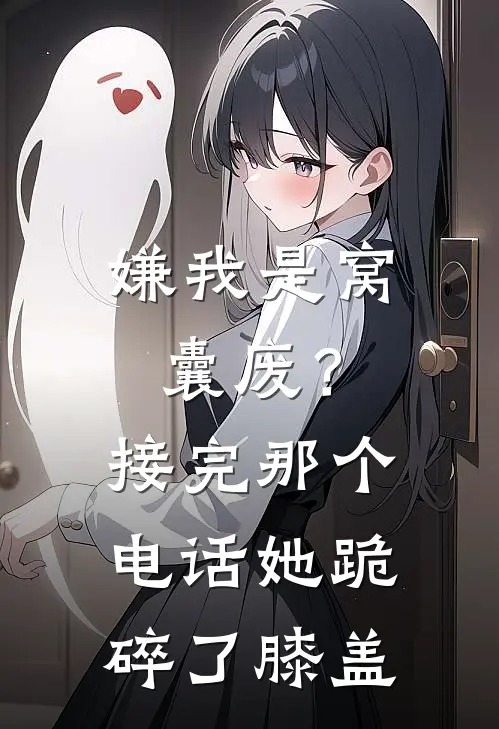 嫌我是窝囊废？接完那个电话她跪碎了膝盖