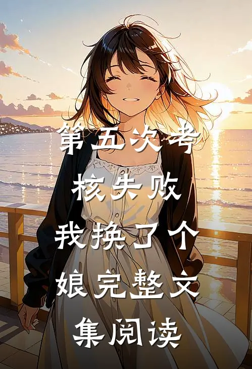 第五次考核失败，我换了个娘完整文集阅读