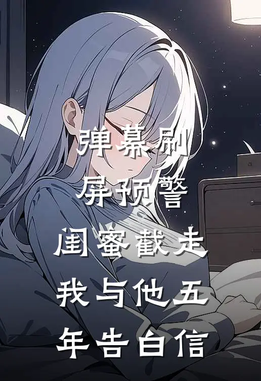 弹幕刷屏预警：闺蜜截走我与他五年告白信