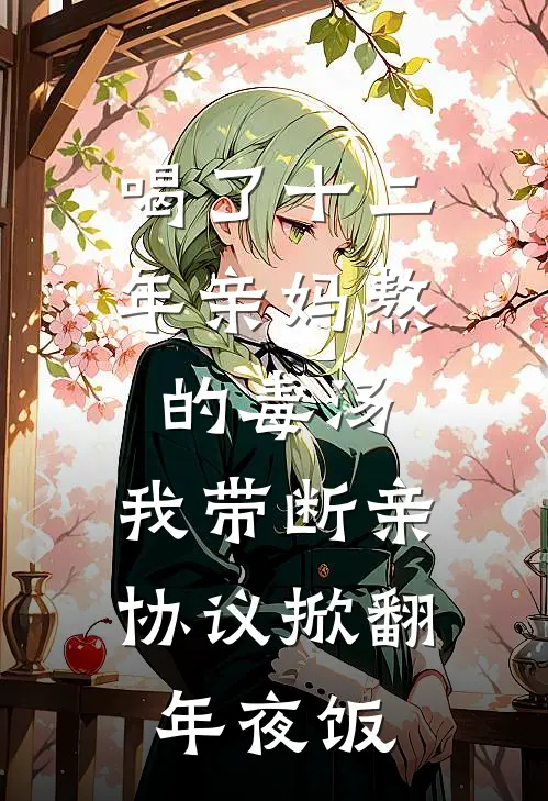 喝了十二年亲妈熬的毒汤，我带断亲协议掀翻年夜饭