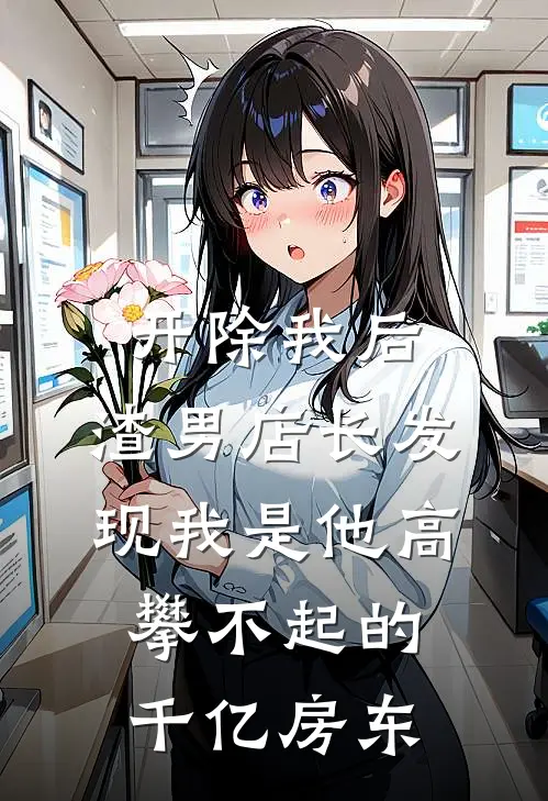 开除我后，渣男店长发现我是他高攀不起的千亿房东
