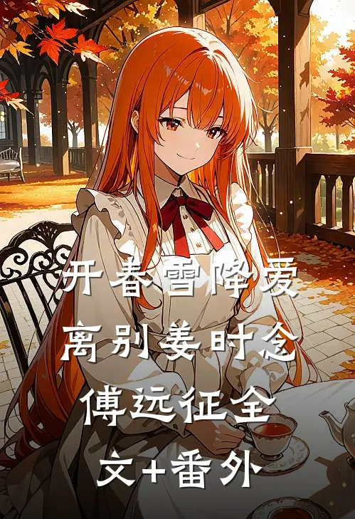 开春雪降爱离别姜时念傅远征全文+番外