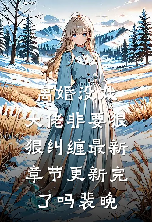 离婚没戏，大佬非要狠狠纠缠最新章节更新完了吗裴晚