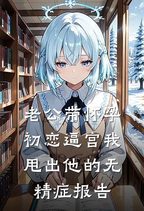 老公带怀孕初恋逼宫我甩出他的无精症报告