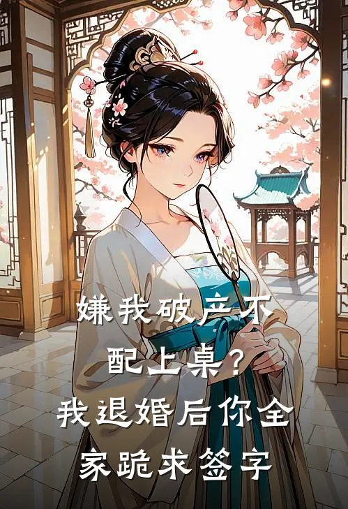 嫌我破产不配上桌？我退婚后你全家跪求签字
