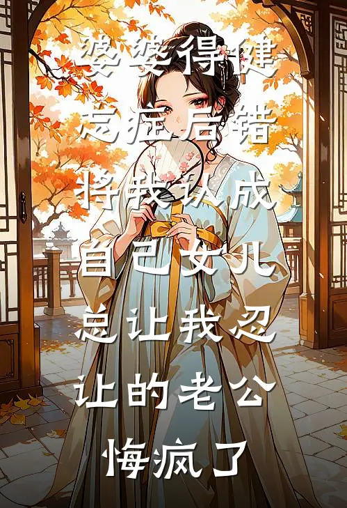 婆婆得健忘症后错将我认成自己女儿，总让我忍让的老公悔疯了
