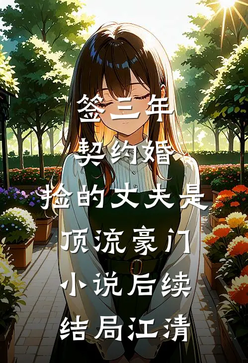 签三年契约婚，捡的丈夫是顶流豪门小说后续结局江清