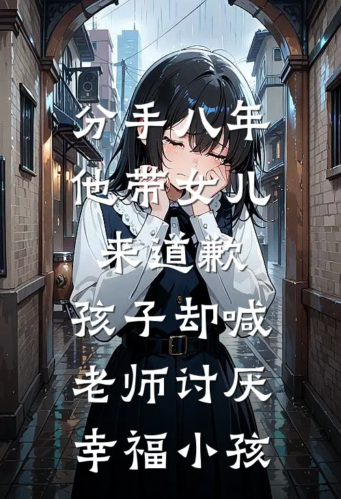 分手八年他带女儿来道歉，孩子却喊：老师讨厌幸福小孩