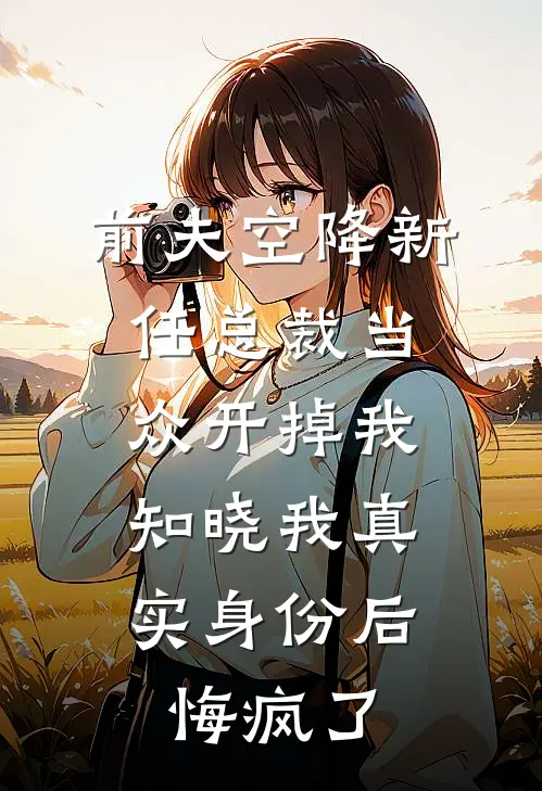 前夫空降新任总裁当众开掉我，知晓我真实身份后悔疯了