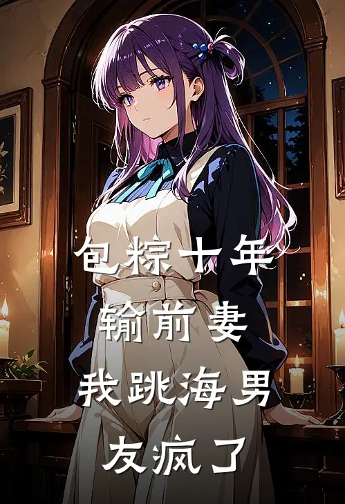 包粽十年输前妻，我跳海男友疯了