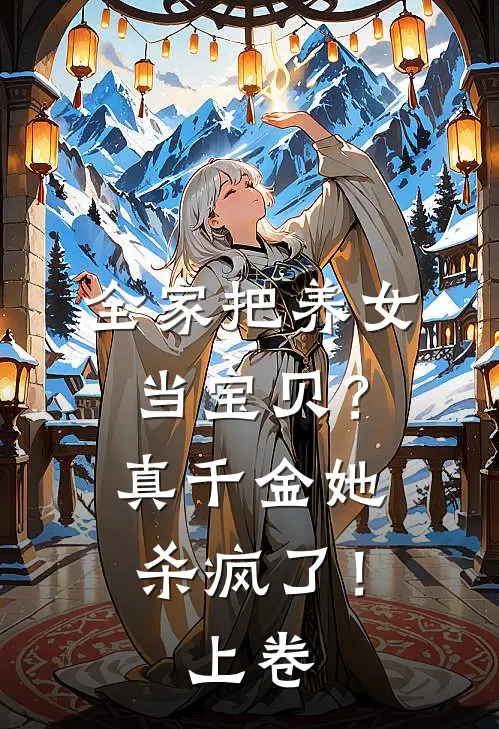 全家把养女当宝贝？真千金她杀疯了！（上卷）