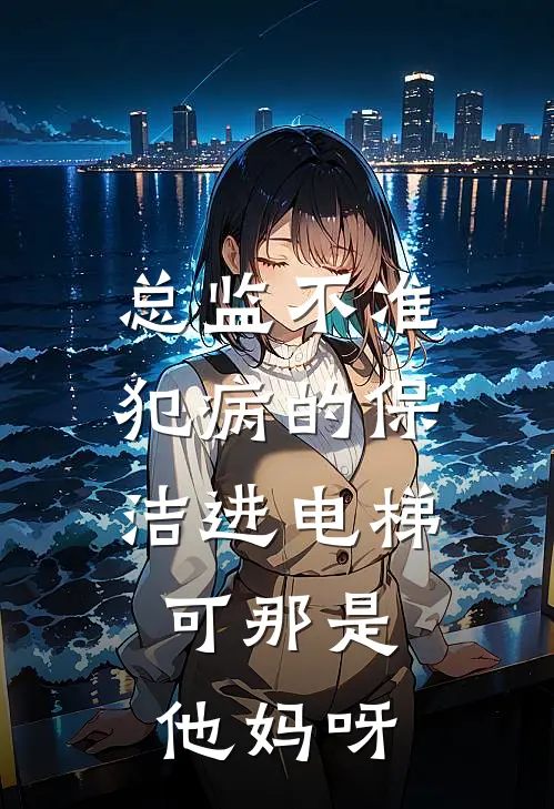 总监不准犯病的保洁进电梯，可那是他妈呀