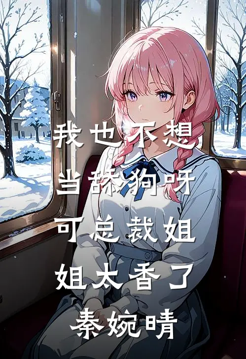 我也不想当舔狗呀，可总裁姐姐太香了秦婉晴
