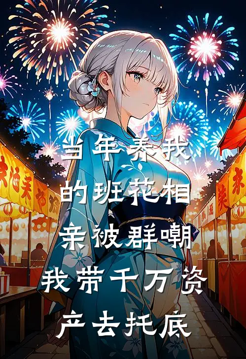 当年养我的班花相亲被群嘲，我带千万资产去托底