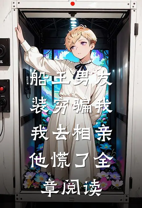 船王男友装穷骗我，我去相亲他慌了全章阅读