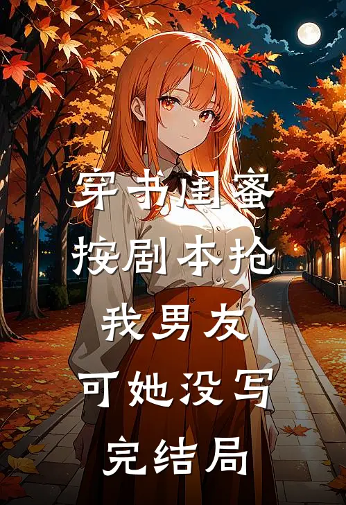穿书闺蜜按剧本抢我男友，可她没写完结局