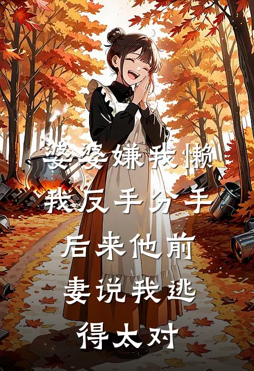 婆婆嫌我懒，我反手分手，后来他前妻说我逃得太对