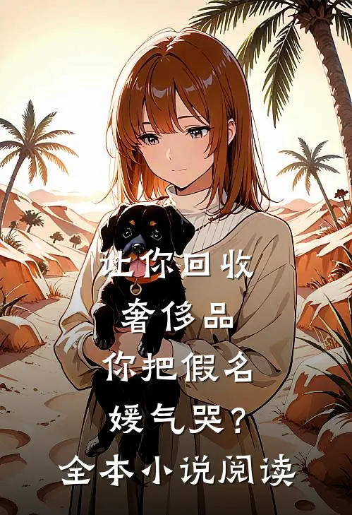 让你回收奢侈品，你把假名媛气哭？全本小说阅读