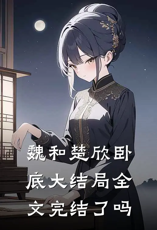 魏和楚欣卧底大结局全文完结了吗