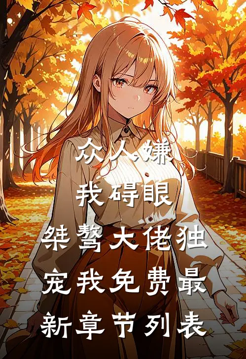 众人嫌我碍眼，桀骜大佬独宠我免费最新章节列表