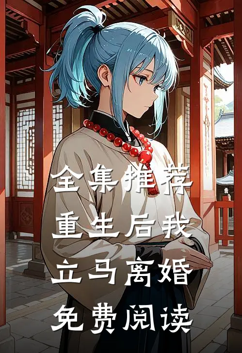 全集推荐重生后我立马离婚免费阅读