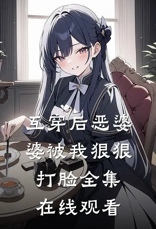 互穿后恶婆婆被我狠狠打脸 全集在线观看