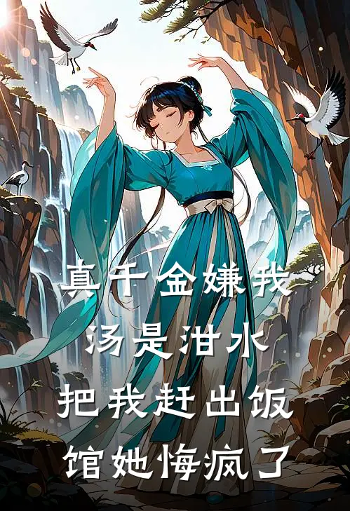 真千金嫌我汤是泔水，把我赶出饭馆她悔疯了