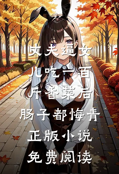 丈夫逼女儿吃一百斤香菜后，肠子都悔青正版小说免费阅读